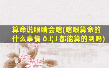 算命说眼睛会瞎(瞎眼算命的什么事情 🦊 都能算的到吗)